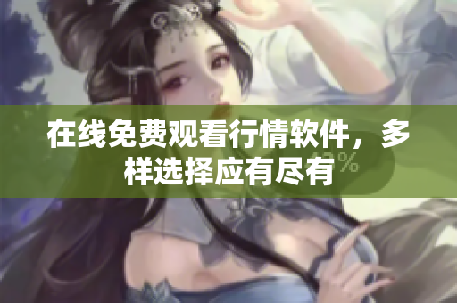 在线免费观看行情软件，多样选择应有尽有