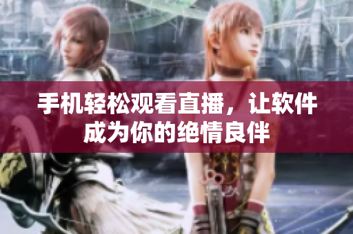 手机轻松观看直播，让软件成为你的绝情良伴