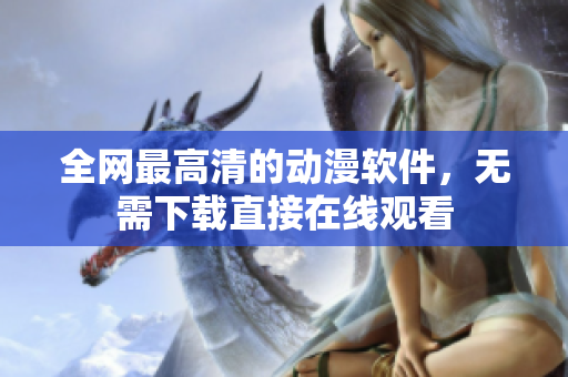 全网最高清的动漫软件，无需下载直接在线观看