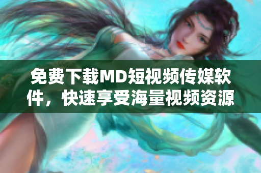 免费下载MD短视频传媒软件，快速享受海量视频资源