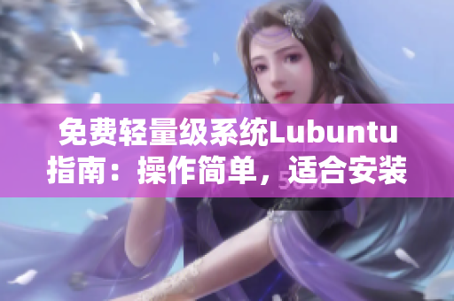 免费轻量级系统Lubuntu指南：操作简单，适合安装各种软件。