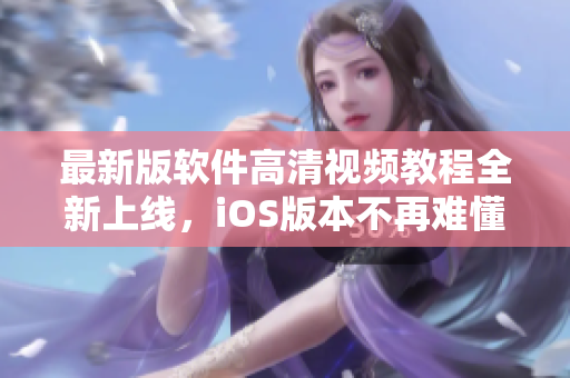 最新版软件高清视频教程全新上线，iOS版本不再难懂