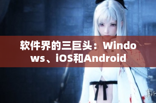 软件界的三巨头：Windows、iOS和Android