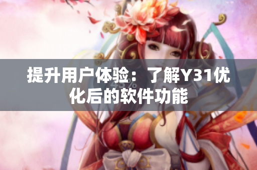 提升用户体验：了解Y31优化后的软件功能