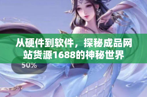 从硬件到软件，探秘成品网站货源1688的神秘世界