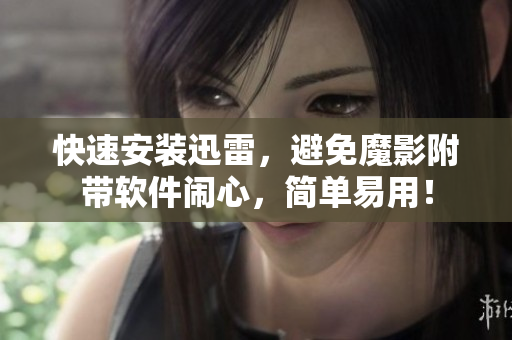 快速安装迅雷，避免魔影附带软件闹心，简单易用！