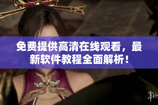 免费提供高清在线观看，最新软件教程全面解析！