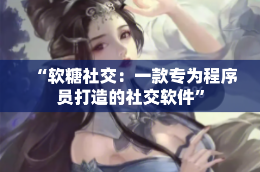 “软糖社交：一款专为程序员打造的社交软件”