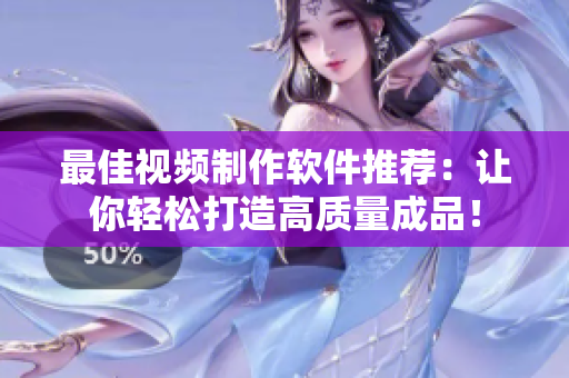 最佳视频制作软件推荐：让你轻松打造高质量成品！