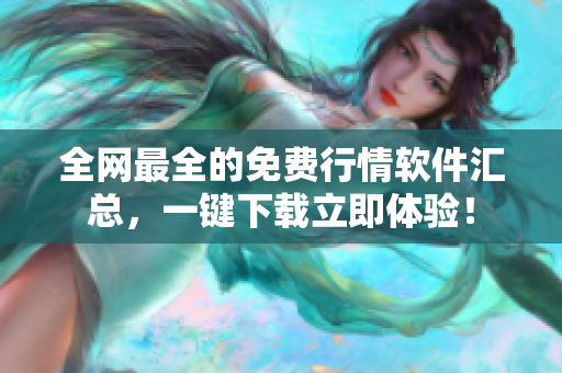 全网最全的免费行情软件汇总，一键下载立即体验！