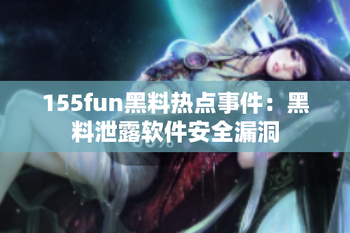 155fun黑料热点事件：黑料泄露软件安全漏洞