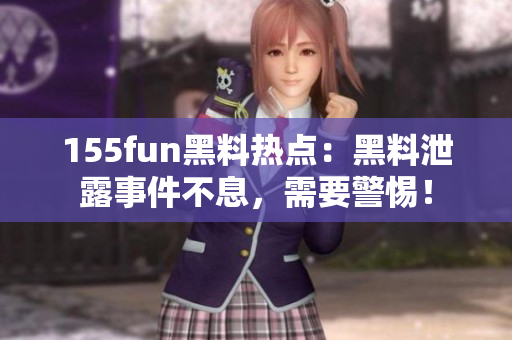 155fun黑料热点：黑料泄露事件不息，需要警惕！