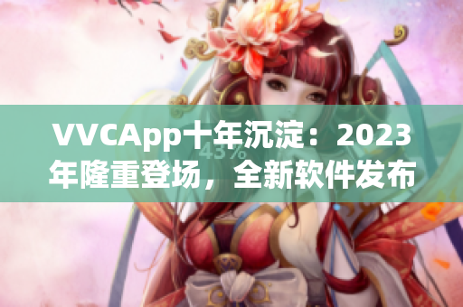 VVCApp十年沉淀：2023年隆重登场，全新软件发布！