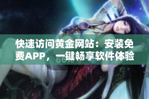 快速访问黄金网站：安装免费APP，一键畅享软件体验