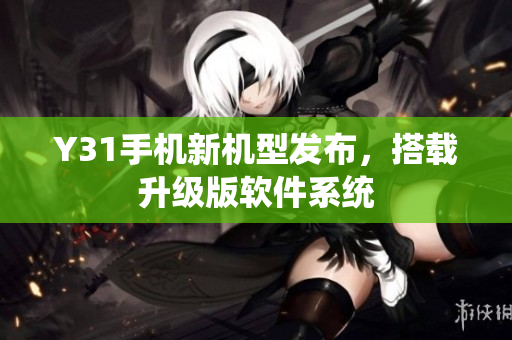 Y31手机新机型发布，搭载升级版软件系统