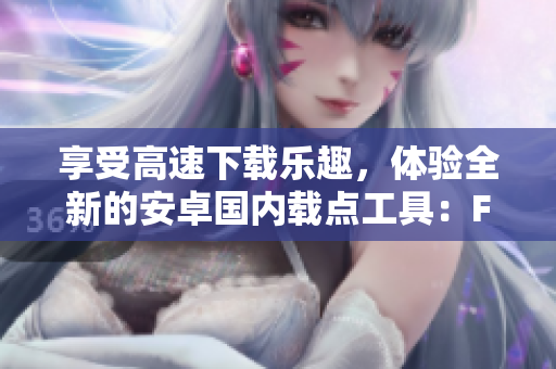 享受高速下载乐趣，体验全新的安卓国内载点工具：Fun2
