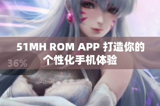 51MH ROM APP 打造你的个性化手机体验