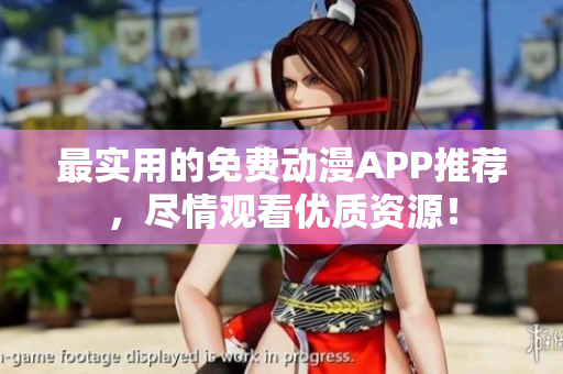 最实用的免费动漫APP推荐，尽情观看优质资源！