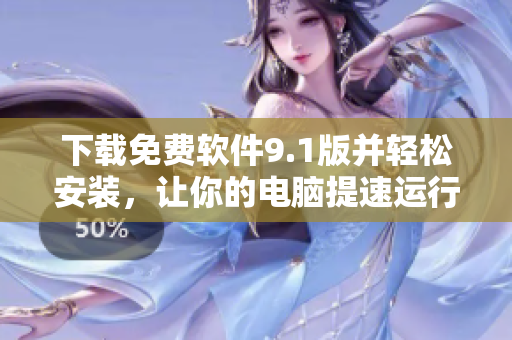 下载免费软件9.1版并轻松安装，让你的电脑提速运行!