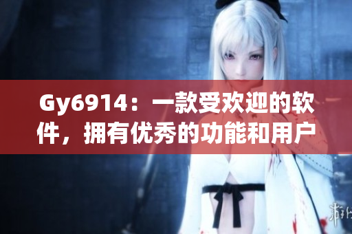Gy6914：一款受欢迎的软件，拥有优秀的功能和用户体验