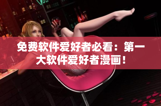 免费软件爱好者必看：第一大软件爱好者漫画！