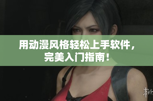 用动漫风格轻松上手软件，完美入门指南！