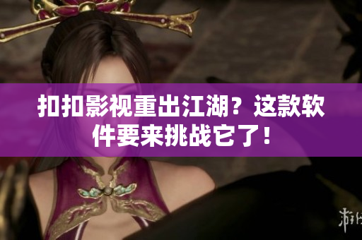 扣扣影视重出江湖？这款软件要来挑战它了！