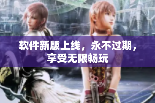 软件新版上线，永不过期，享受无限畅玩