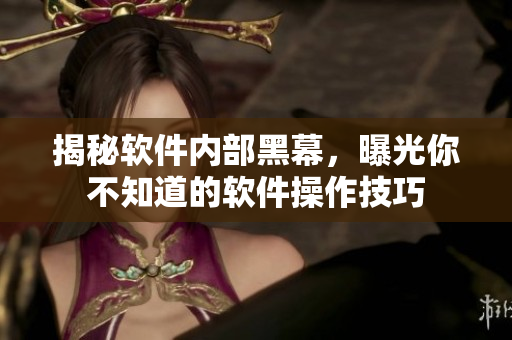 揭秘软件内部黑幕，曝光你不知道的软件操作技巧