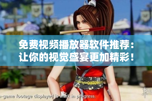 免费视频播放器软件推荐：让你的视觉盛宴更加精彩！