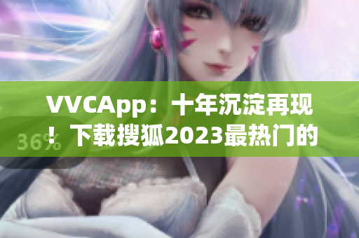 VVCApp：十年沉淀再现！下载搜狐2023最热门的软件