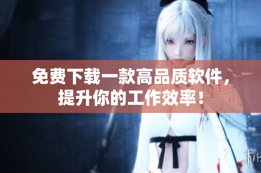 免费下载一款高品质软件，提升你的工作效率！