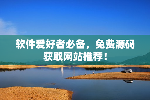 软件爱好者必备，免费源码获取网站推荐！