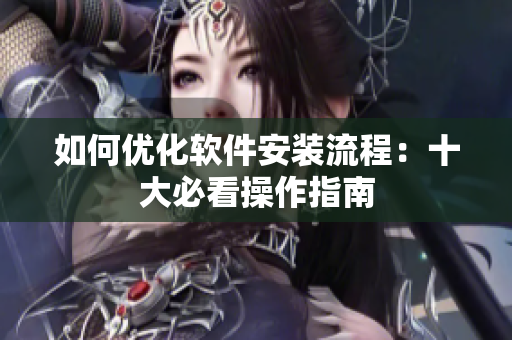 如何优化软件安装流程：十大必看操作指南