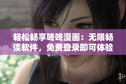 轻松畅享咚咚漫画：无限畅读软件，免费登录即可体验