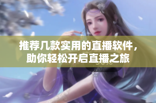 推荐几款实用的直播软件，助你轻松开启直播之旅