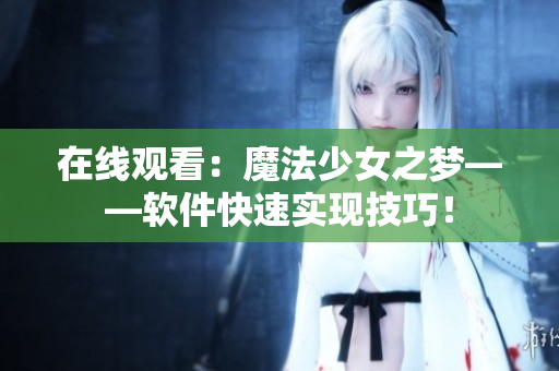 在线观看：魔法少女之梦——软件快速实现技巧！