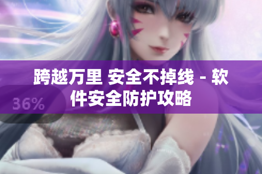 跨越万里 安全不掉线 - 软件安全防护攻略