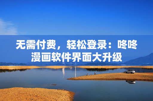 无需付费，轻松登录：咚咚漫画软件界面大升级