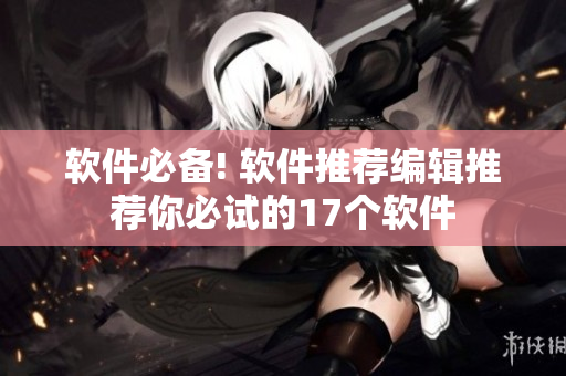 软件必备! 软件推荐编辑推荐你必试的17个软件