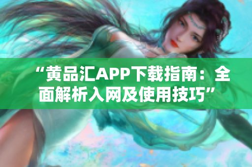 “黄品汇APP下载指南：全面解析入网及使用技巧”