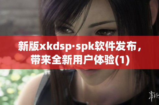 新版xkdsp·spk软件发布，带来全新用户体验(1)