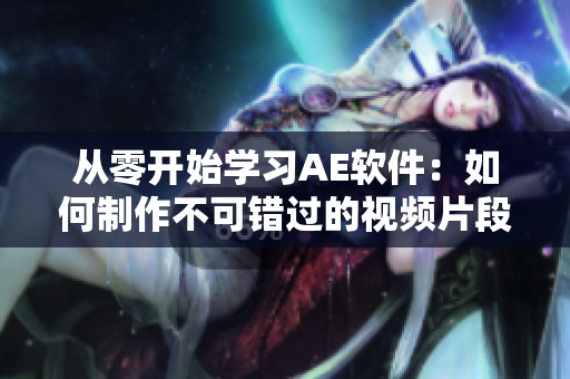 从零开始学习AE软件：如何制作不可错过的视频片段