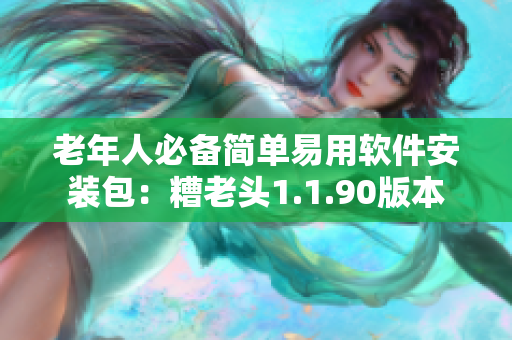 老年人必备简单易用软件安装包：糟老头1.1.90版本