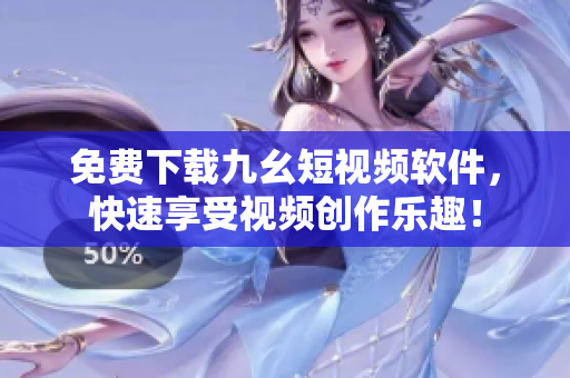 免费下载九幺短视频软件，快速享受视频创作乐趣！
