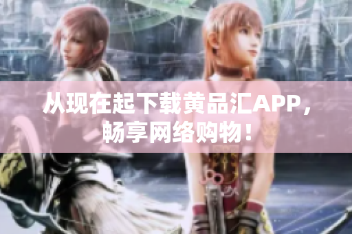 从现在起下载黄品汇APP，畅享网络购物！