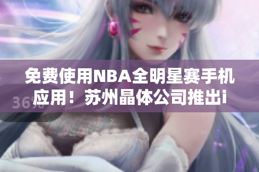 免费使用NBA全明星赛手机应用！苏州晶体公司推出iOS版本