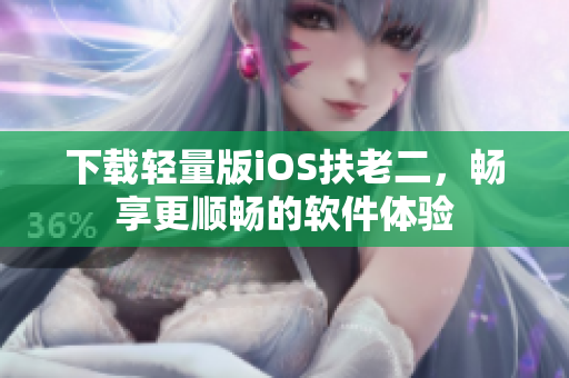 下载轻量版iOS扶老二，畅享更顺畅的软件体验