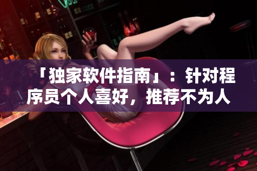 「独家软件指南」：针对程序员个人喜好，推荐不为人知的高质量软件