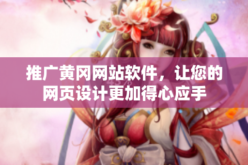 推广黄冈网站软件，让您的网页设计更加得心应手